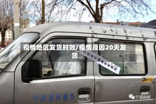 疫情地区发货时效/疫情原因20天发货