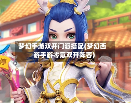 梦幻手游双开门派搭配(梦幻西游手游零氪双开阵容)