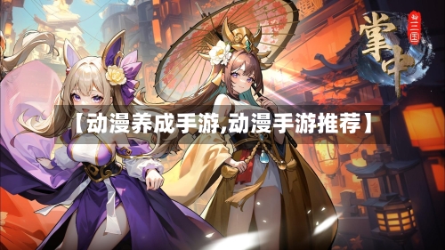 【动漫养成手游,动漫手游推荐】-第2张图片