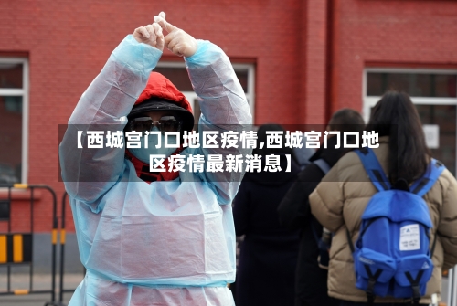 【西城宫门口地区疫情,西城宫门口地区疫情最新消息】-第2张图片