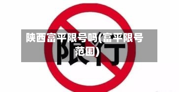 陕西富平限号吗(富平限号范围)
