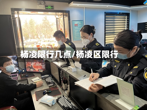 杨凌限行几点/杨凌区限行