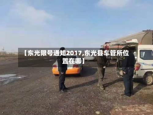 【东光限号通知2017,东光县车管所位置在哪】
