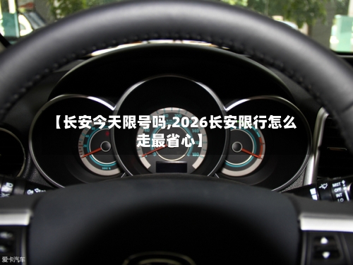 【长安今天限号吗,2026长安限行怎么走最省心】-第2张图片