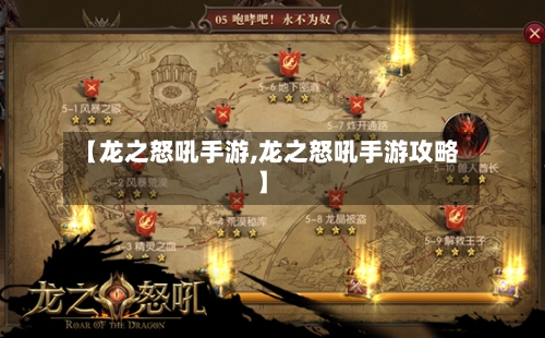【龙之怒吼手游,龙之怒吼手游攻略】