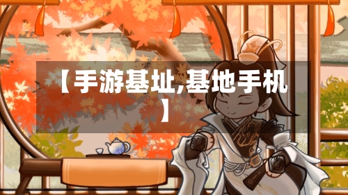 【手游基址,基地手机】