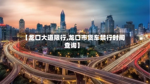 【龙口大道限行,龙口市货车禁行时间查询】