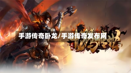 手游传奇卧龙/手游传奇发布网