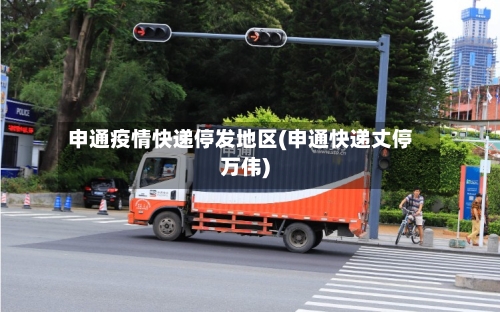 申通疫情快递停发地区(申通快递丈停万伟)-第2张图片