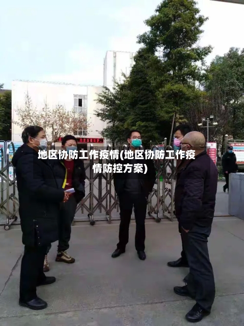 地区协防工作疫情(地区协防工作疫情防控方案)