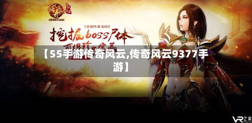 【55手游传奇风云,传奇风云9377手游】-第2张图片