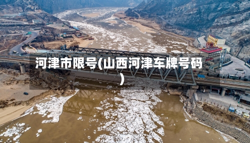 河津市限号(山西河津车牌号码)-第3张图片