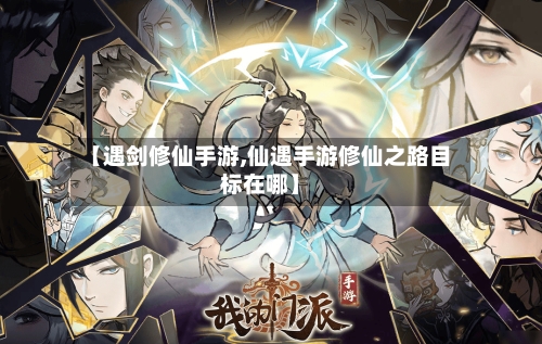 【遇剑修仙手游,仙遇手游修仙之路目标在哪】-第2张图片