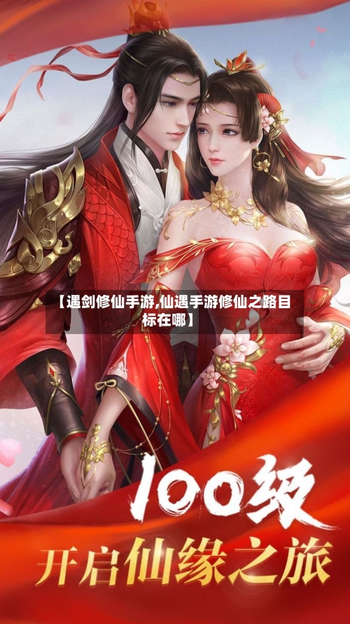 【遇剑修仙手游,仙遇手游修仙之路目标在哪】