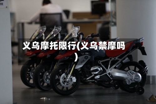 义乌摩托限行(义乌禁摩吗)