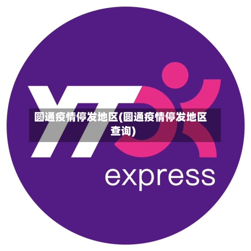 圆通疫情停发地区(圆通疫情停发地区查询)-第3张图片