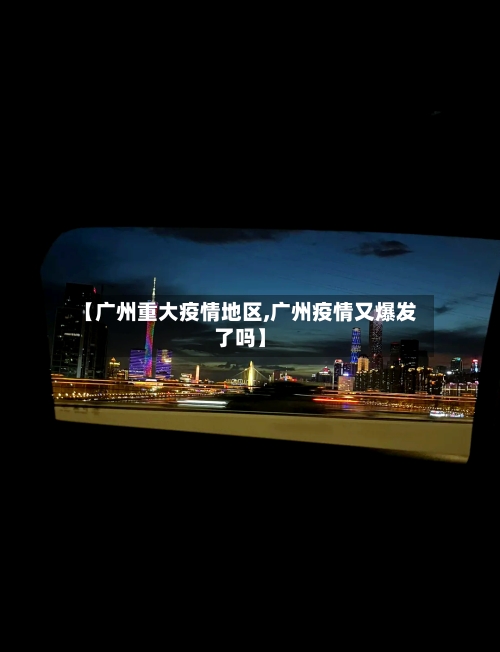 【广州重大疫情地区,广州疫情又爆发了吗】