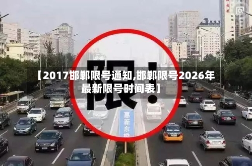 【2017邯郸限号通知,邯郸限号2026年最新限号时间表】