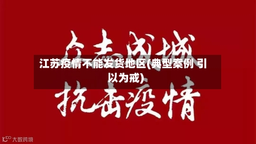 江苏疫情不能发货地区(典型案例 引以为戒)-第3张图片