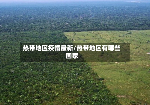 热带地区疫情最新/热带地区有哪些国家-第2张图片