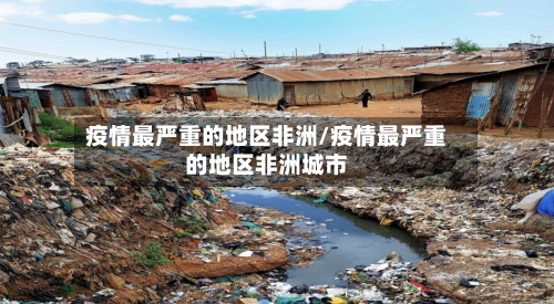疫情最严重的地区非洲/疫情最严重的地区非洲城市-第2张图片