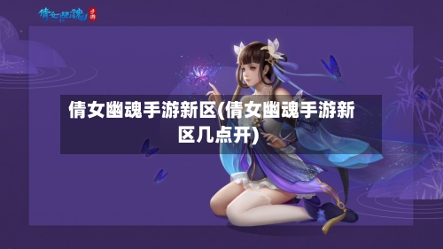 倩女幽魂手游新区(倩女幽魂手游新区几点开)