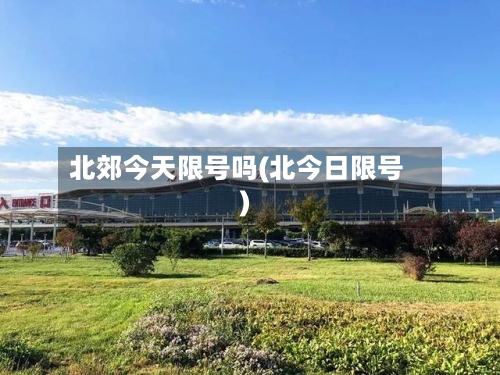 北郊今天限号吗(北今日限号)
