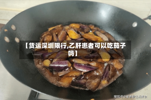 【货运深圳限行,乙肝患者可以吃茄子吗】