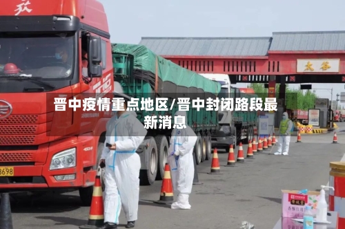 晋中疫情重点地区/晋中封闭路段最新消息