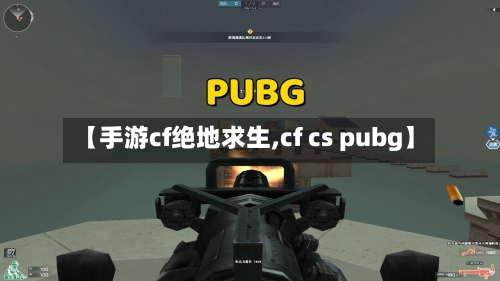 【手游cf绝地求生,cf cs pubg】