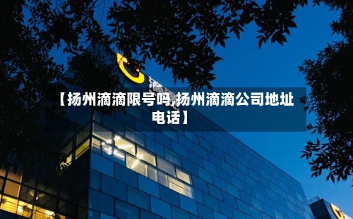 【扬州滴滴限号吗,扬州滴滴公司地址电话】