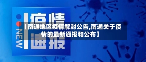 【南通地区疫情解封公告,南通关于疫情的最新通报和公布】