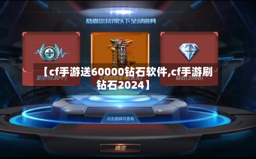 【cf手游送60000钻石软件,cf手游刷钻石2024】-第2张图片