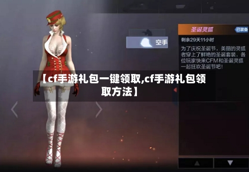 【cf手游礼包一键领取,cf手游礼包领取方法】-第2张图片