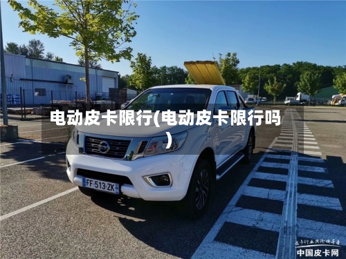 电动皮卡限行(电动皮卡限行吗)