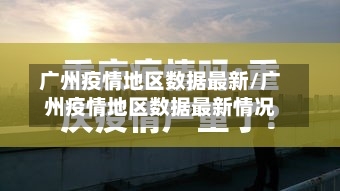 广州疫情地区数据最新/广州疫情地区数据最新情况