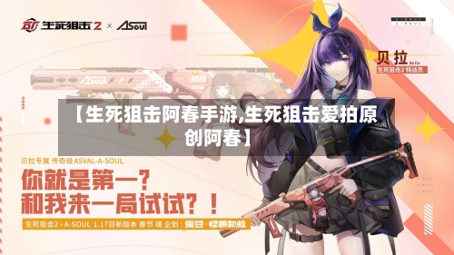 【生死狙击阿春手游,生死狙击爱拍原创阿春】