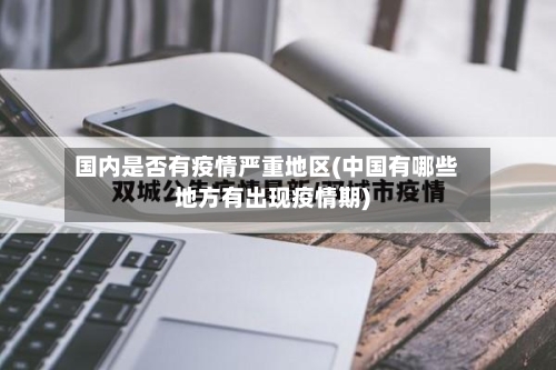 国内是否有疫情严重地区(中国有哪些地方有出现疫情期)