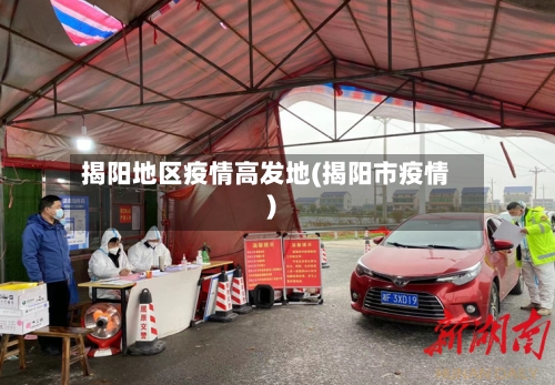 揭阳地区疫情高发地(揭阳市疫情)