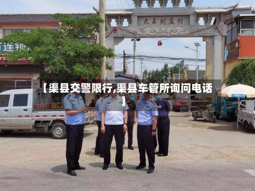【渠县交警限行,渠县车管所询问电话】
