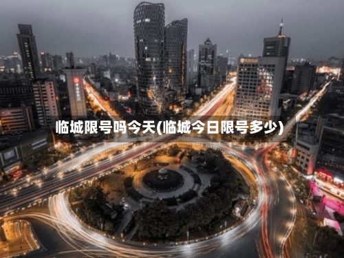 临城限号吗今天(临城今日限号多少)