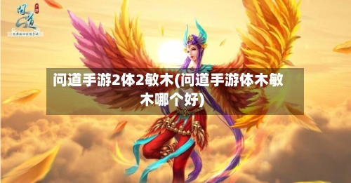 问道手游2体2敏木(问道手游体木敏木哪个好)