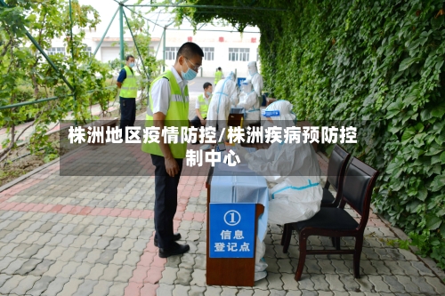 株洲地区疫情防控/株洲疾病预防控制中心
