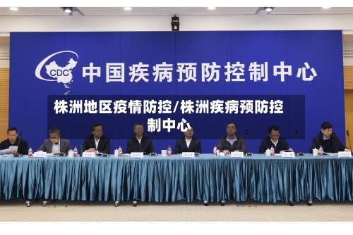 株洲地区疫情防控/株洲疾病预防控制中心-第2张图片