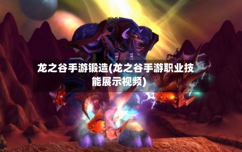 龙之谷手游锻造(龙之谷手游职业技能展示视频)