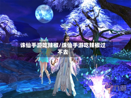 诛仙手游吃辣椒/诛仙手游吃辣椒过不去