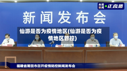 仙游是否为疫情地区(仙游是否为疫情地区管控)