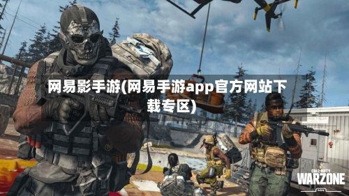 网易影手游(网易手游app官方网站下载专区)