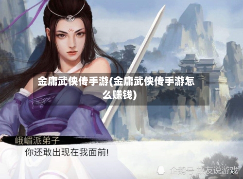 金庸武侠传手游(金庸武侠传手游怎么赚钱)