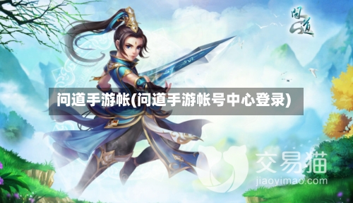 问道手游帐(问道手游帐号中心登录)